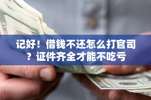 北京记好！借钱不还怎么打官司？证件齐全才能不吃亏