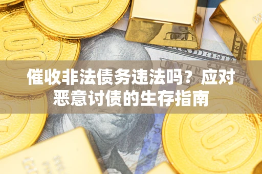 北京催收非法债务违法吗？应对恶意讨债的生存指南