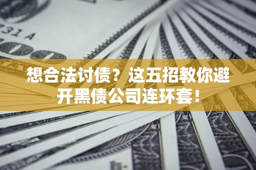 北京想合法讨债？这五招教你避开黑债公司连环套！