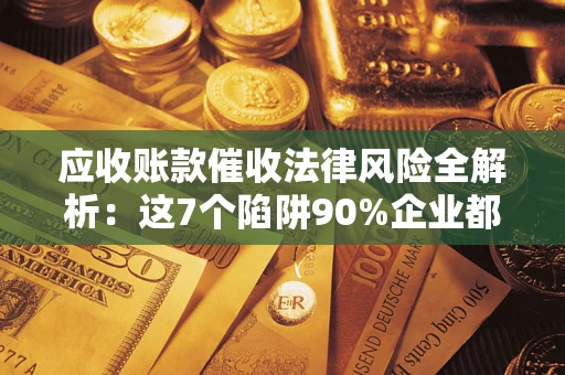 北京应收账款催收法律风险全解析：这7个陷阱90%企业都踩过（含合规应对指南）