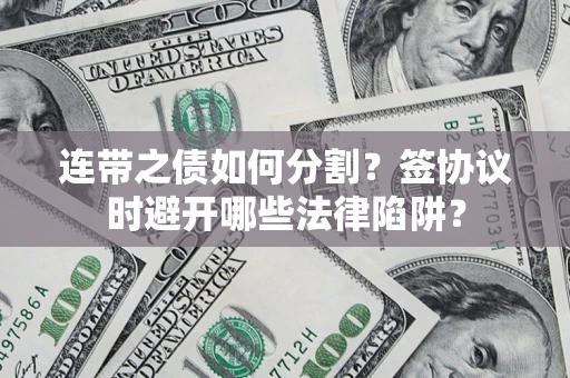 北京连带之债如何分割？签协议时避开哪些法律陷阱？
