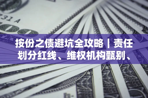 北京按份之债避坑全攻略｜责任划分红线、维权机构甄别、纠纷处理全流程拆解