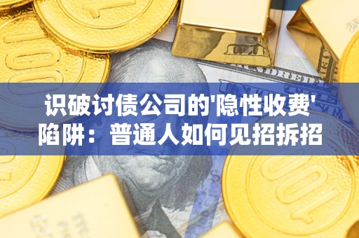 北京识破讨债公司的'隐性收费'陷阱：普通人如何见招拆招？