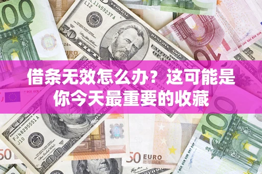北京借条无效怎么办？这可能是你今天最重要的收藏