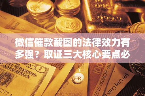 北京微信催款截图的法律效力有多强？取证三大核心要点必须知道！