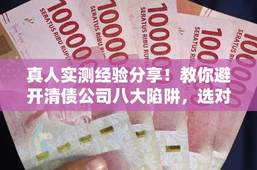 北京真人实测经验分享！教你避开清债公司八大陷阱，选对机构少走十年弯路