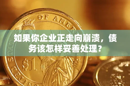 北京如果你企业正走向崩溃，债务该怎样妥善处理？