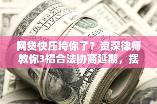 北京网贷快压垮你了？资深律师教你3招合法协商延期，摆脱暴力催收！