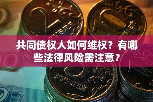 北京共同债权人如何维权？有哪些法律风险需注意？