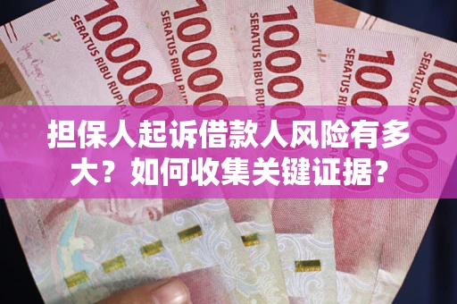 北京担保人起诉借款人风险有多大？如何收集关键证据？