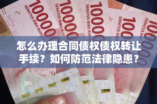 北京怎么办理合同债权债权转让手续？如何防范法律隐患？