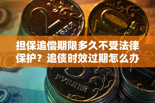 北京担保追偿期限多久不受法律保护？追债时效过期怎么办？