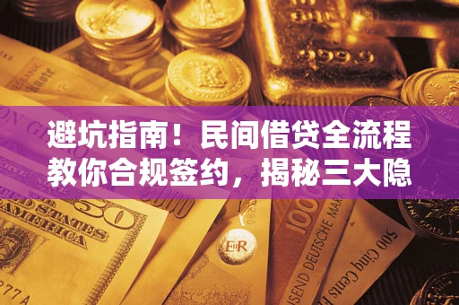 北京避坑指南！民间借贷全流程教你合规签约，揭秘三大隐形陷阱