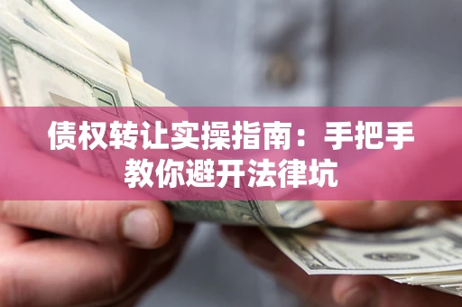 北京债权转让实操指南：手把手教你避开法律坑