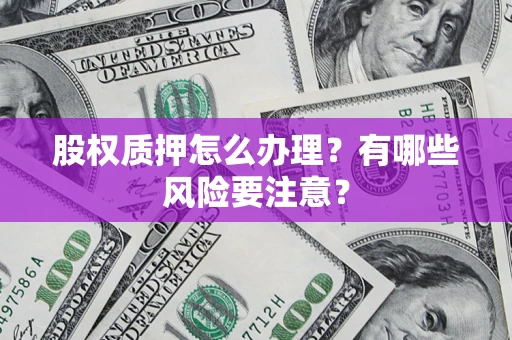 北京股权质押怎么办理？有哪些风险要注意？