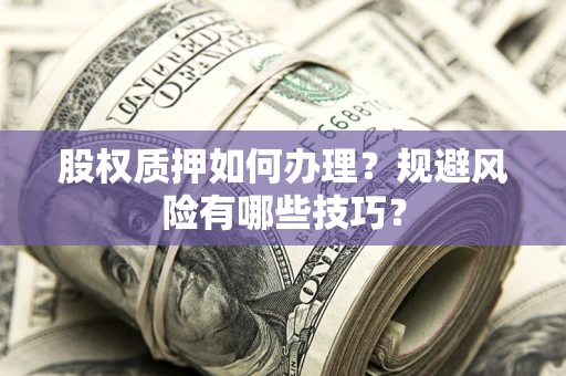 北京股权质押如何办理？规避风险有哪些技巧？