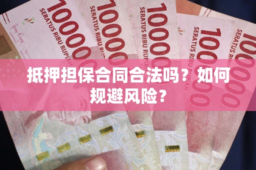 北京抵押担保合同合法吗？如何规避风险？