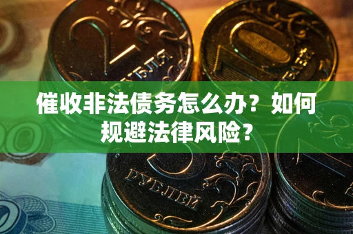 北京催收非法债务怎么办？如何规避法律风险？