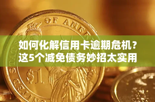 北京如何化解信用卡逾期危机？这5个减免债务妙招太实用
