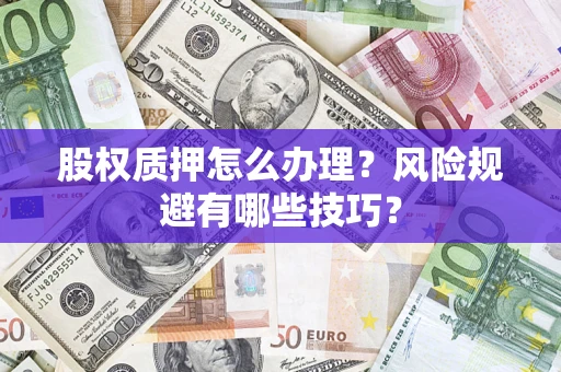 北京股权质押怎么办理？风险规避有哪些技巧？