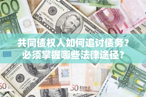 北京共同债权人如何追讨债务？必须掌握哪些法律途径？