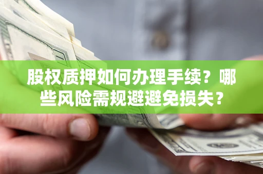 北京股权质押如何办理手续？哪些风险需规避避免损失？