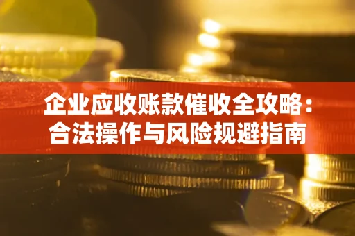 北京企业应收账款催收全攻略：合法操作与风险规避指南