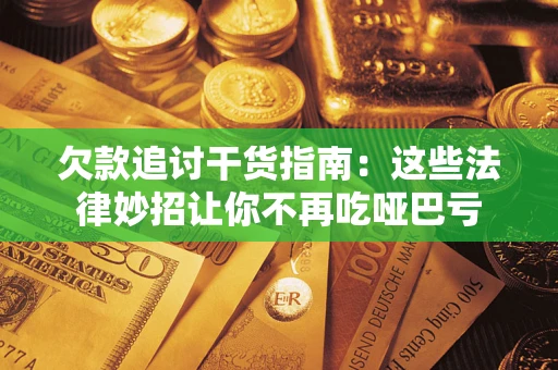 北京欠款追讨干货指南：这些法律妙招让你不再吃哑巴亏