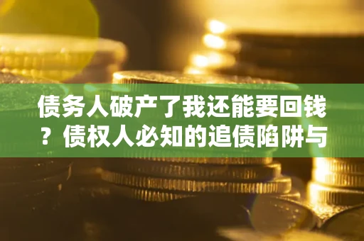 北京债务人破产了我还能要回钱？债权人必知的追债陷阱与破局之道