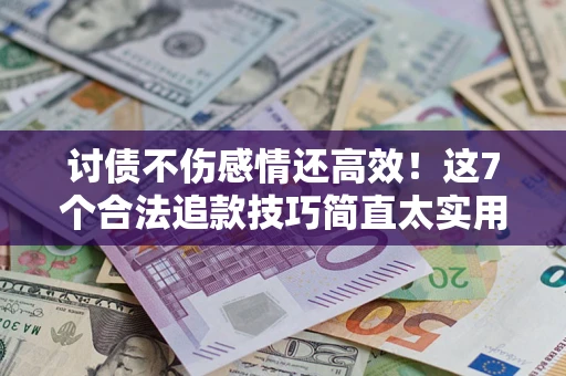北京讨债不伤感情还高效！这7个合法追款技巧简直太实用