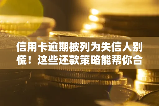 北京信用卡逾期被列为失信人别慌！这些还款策略能帮你合法止损