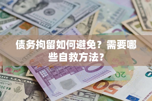 北京债务拘留如何避免？需要哪些自救方法？
