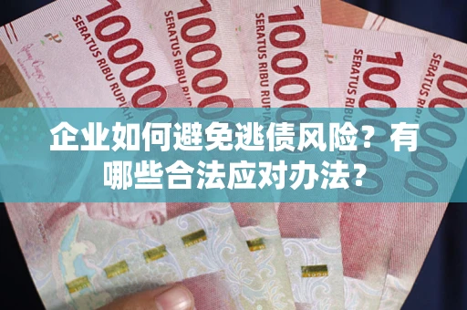 北京企业如何避免逃债风险？有哪些合法应对办法？