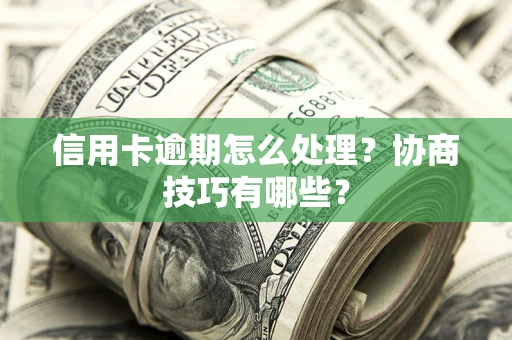 北京信用卡逾期怎么处理？协商技巧有哪些？
