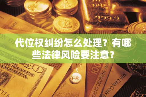 北京代位权纠纷怎么处理？有哪些法律风险要注意？