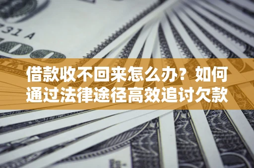 北京借款收不回来怎么办?如何通过法律途径高效追讨欠款? 北京借款收不回来怎么办?如何通过法律途径高效追讨欠款?