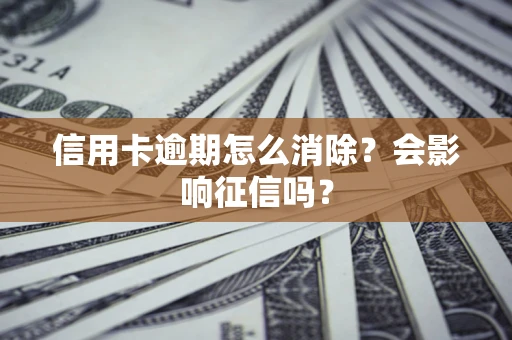 北京信用卡逾期怎么消除？会影响征信吗？