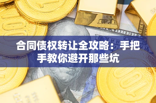 北京合同债权转让全攻略：手把手教你避开那些坑