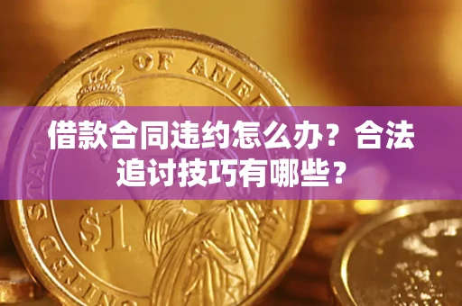 北京借款合同违约怎么办？合法追讨技巧有哪些？