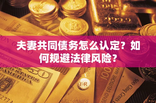 北京夫妻共同债务怎么认定？如何规避法律风险？