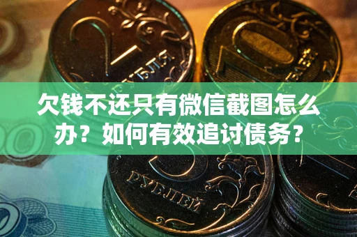 北京欠钱不还只有微信截图怎么办？如何有效追讨债务？