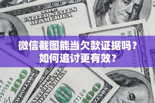 北京微信截图能当欠款证据吗？如何追讨更有效？
