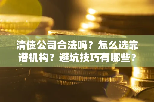 北京清债公司合法吗？怎么选靠谱机构？避坑技巧有哪些？