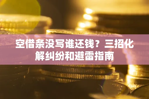 北京空借条没写谁还钱？三招化解纠纷和避雷指南
