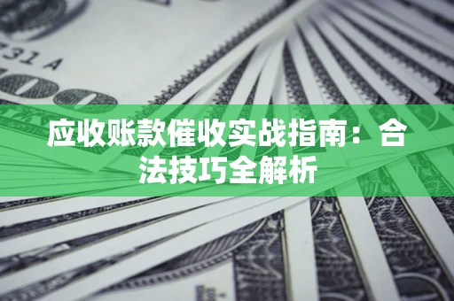 北京应收账款催收实战指南：合法技巧全解析