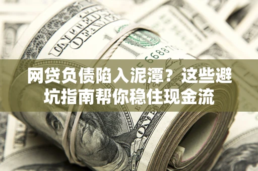 北京网贷负债陷入泥潭？这些避坑指南帮你稳住现金流