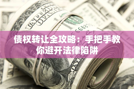北京债权转让全攻略：手把手教你避开法律陷阱