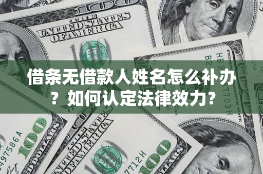 北京借条无借款人姓名怎么补办？如何认定法律效力？