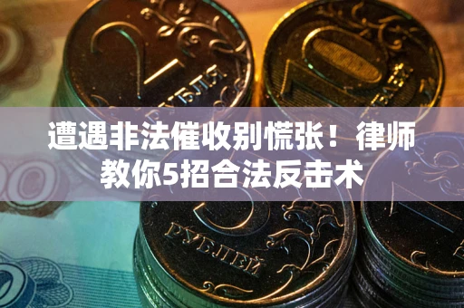 北京遭遇非法催收别慌张！律师教你5招合法反击术