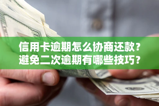 北京信用卡逾期怎么协商还款？避免二次逾期有哪些技巧？